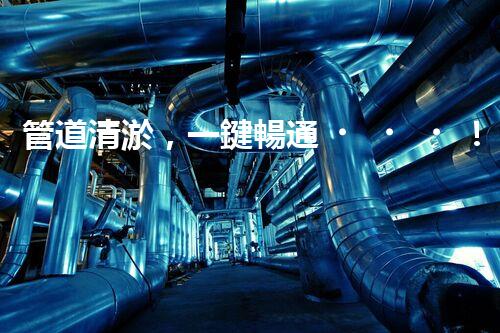 管道清淤，一鍵暢通！